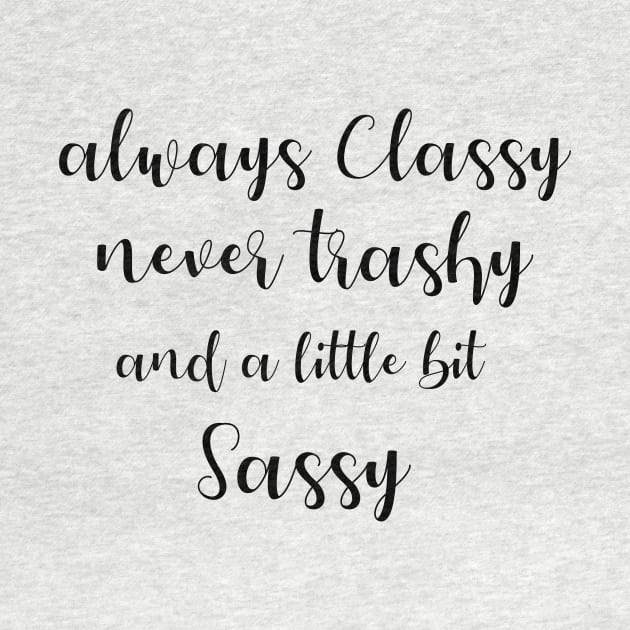 Always classy never trashy and a little bit sassy by T-shirtlifestyle